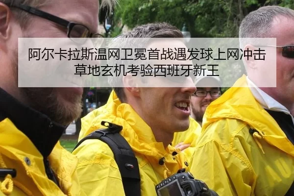 阿尔卡拉斯温网卫冕首战遇发球上网冲击 草地玄机考验西班牙新王